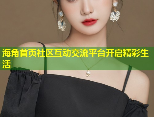 海角首页社区互动交流平台开启精彩生活  第1张