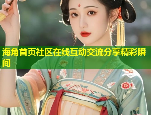 海角首页社区在线互动交流分享精彩瞬间  第1张