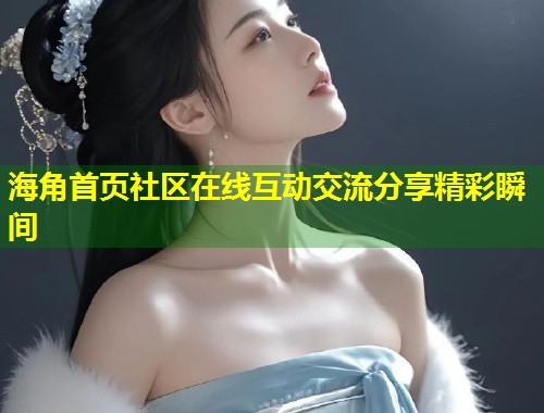 海角首页社区在线互动交流分享精彩瞬间  第2张