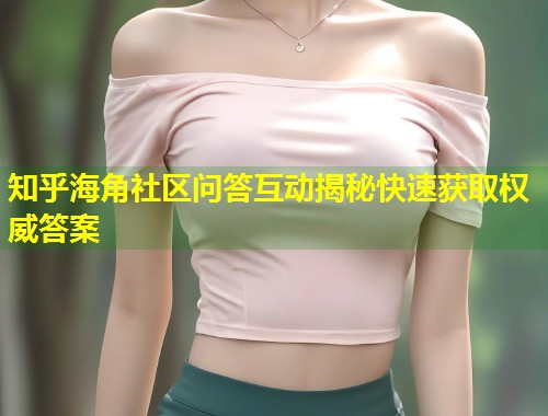 知乎海角社区问答互动揭秘快速获取权威答案  第1张