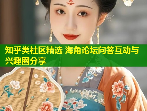 知乎类社区精选 海角论坛问答互动与兴趣圈分享  第1张
