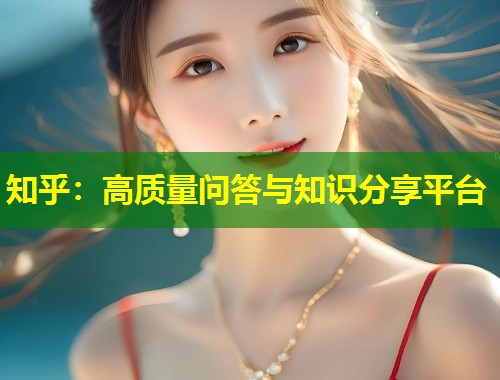 知乎：高质量问答与知识分享平台  第1张