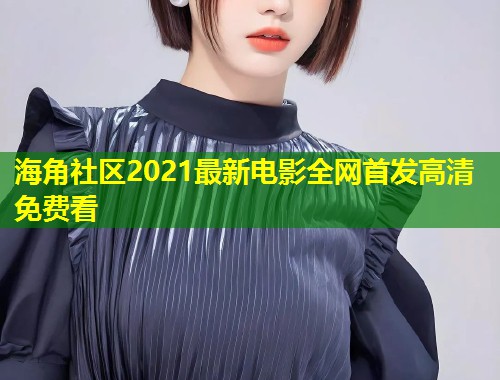 海角社区2021最新电影全网首发高清免费看  第1张