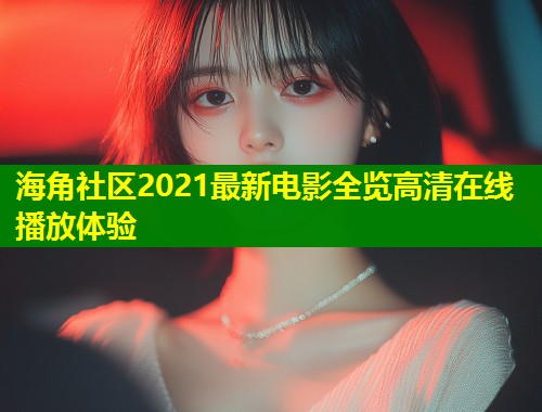 海角社区2021最新电影全览高清在线播放体验  第1张