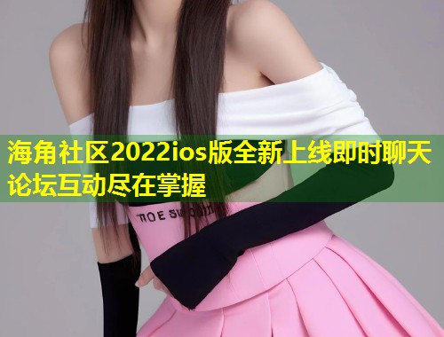 海角社区2022ios版全新上线即时聊天论坛互动尽在掌握  第2张