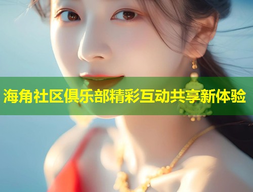 海角社区俱乐部精彩互动共享新体验  第1张