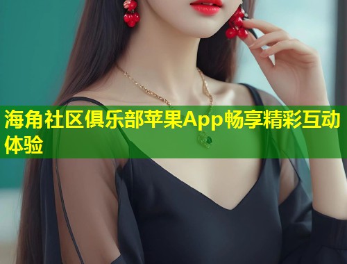海角社区俱乐部苹果App畅享精彩互动体验  第1张