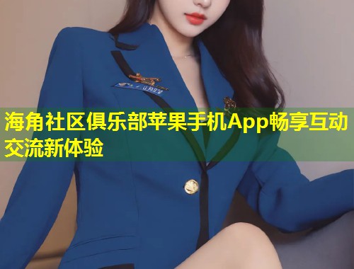 海角社区俱乐部苹果手机App畅享互动交流新体验  第1张