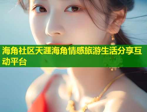 海角社区天涯海角情感旅游生活分享互动平台  第1张