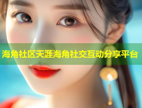 海角社区天涯海角社交互动分享平台  第1张