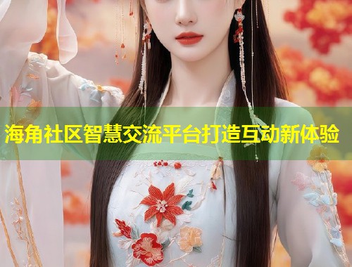 海角社区智慧交流平台打造互动新体验  第2张