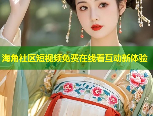海角社区短视频免费在线看互动新体验  第1张