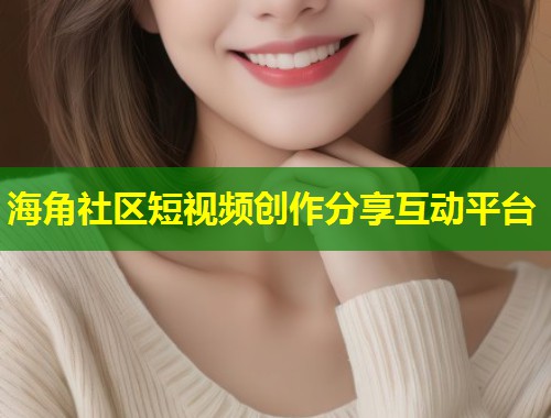 海角社区短视频创作分享互动平台  第1张
