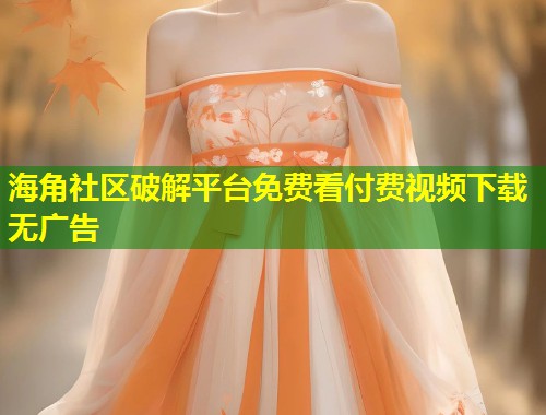 海角社区破解平台免费看付费视频下载无广告  第1张