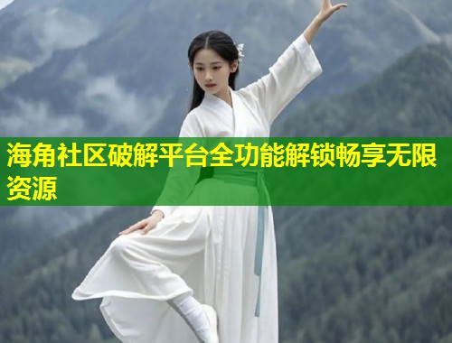 海角社区破解平台全功能解锁畅享无限资源  第1张