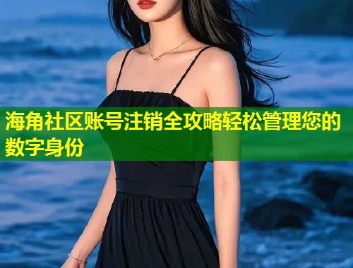 海角社区账号注销全攻略轻松管理您的数字身份  第1张