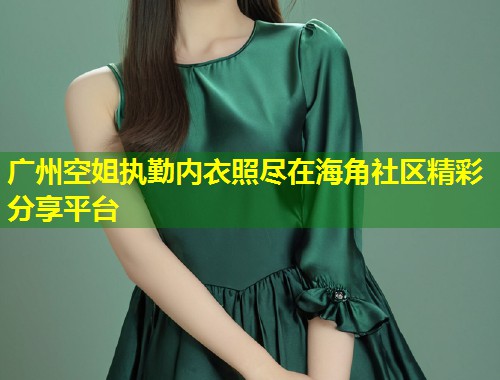 广州空姐执勤内衣照尽在海角社区精彩分享平台  第1张