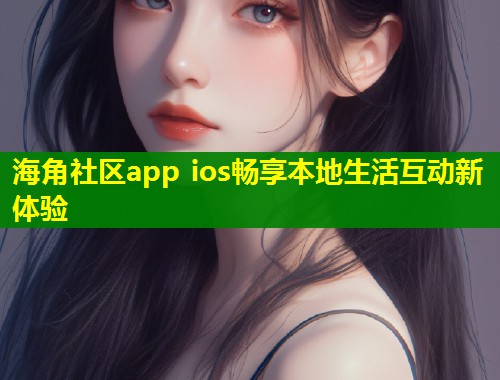 海角社区app ios畅享本地生活互动新体验  第1张