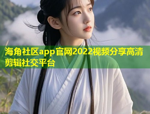 海角社区app官网2022视频分享高清剪辑社交平台  第1张