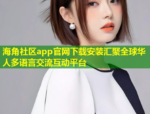海角社区app官网下载安装汇聚全球华人多语言交流互动平台  第1张