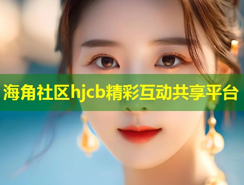 海角社区hjcb精彩互动共享平台  第1张