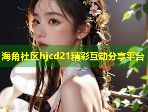 海角社区hjcd21精彩互动分享平台  第2张