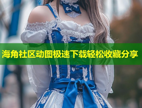 海角社区动图极速下载轻松收藏分享  第1张