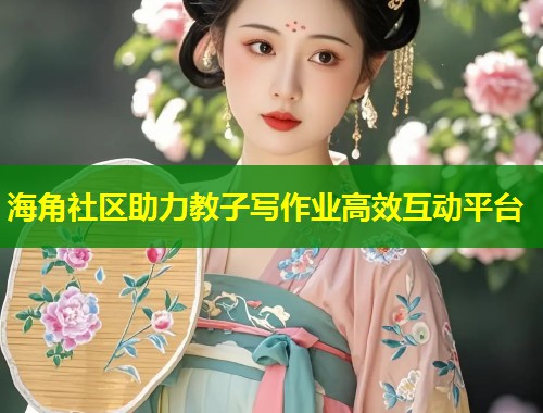 海角社区助力教子写作业高效互动平台  第1张