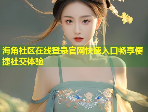 海角社区在线登录官网快速入口畅享便捷社交体验  第1张