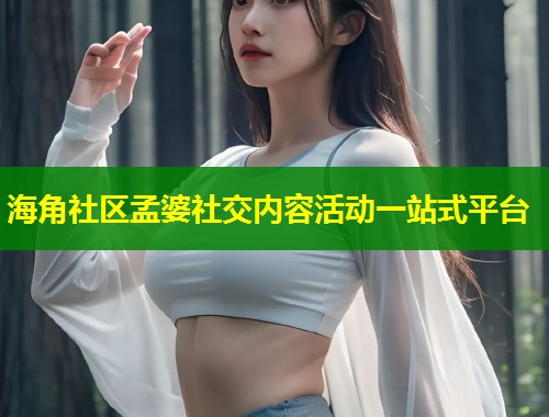 海角社区孟婆社交内容活动一站式平台  第1张