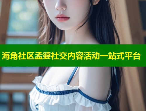 海角社区孟婆社交内容活动一站式平台  第2张