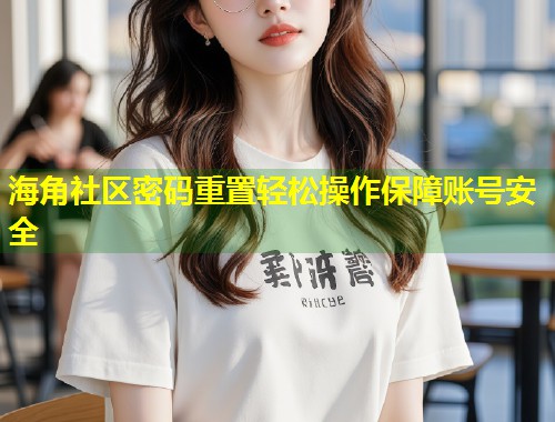 海角社区密码重置轻松操作保障账号安全  第1张