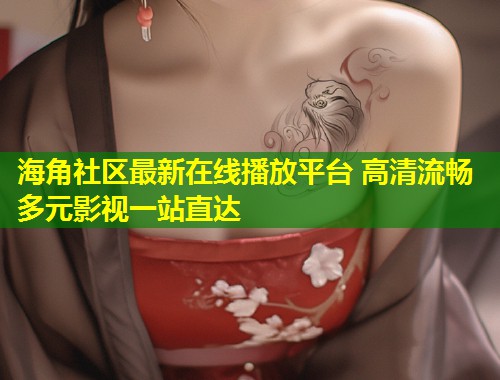 海角社区最新在线播放平台 高清流畅多元影视一站直达  第1张