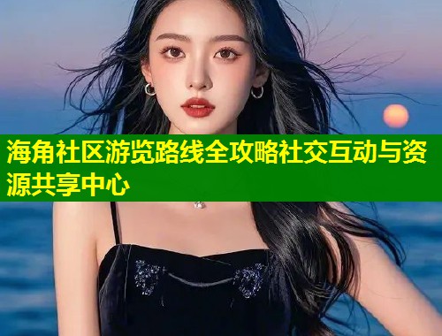 海角社区游览路线全攻略社交互动与资源共享中心  第1张