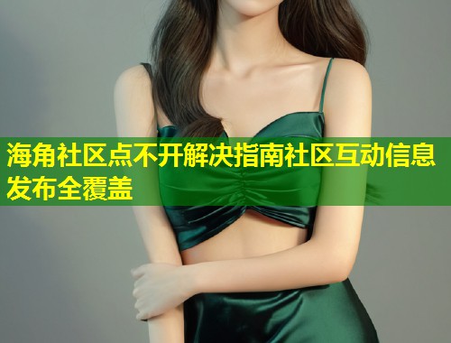 海角社区点不开解决指南社区互动信息发布全覆盖  第1张