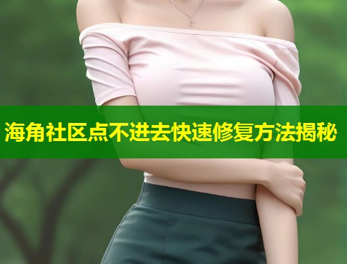海角社区点不进去快速修复方法揭秘  第1张