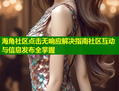 海角社区点击无响应解决指南社区互动与信息发布全掌握  第1张