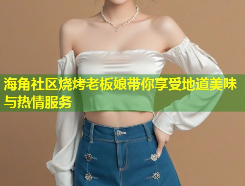 海角社区烧烤老板娘带你享受地道美味与热情服务  第1张