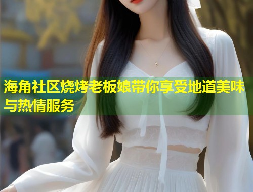 海角社区烧烤老板娘带你享受地道美味与热情服务  第2张