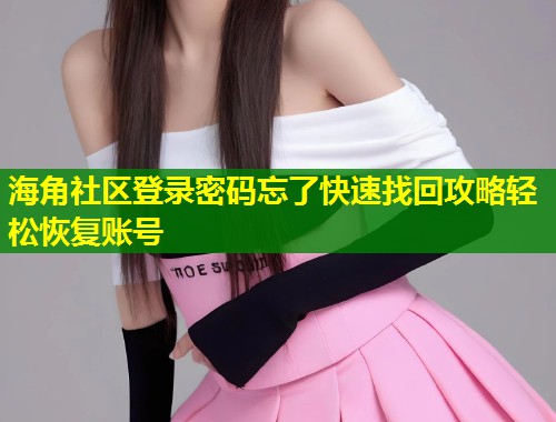 海角社区登录密码忘了快速找回攻略轻松恢复账号  第1张