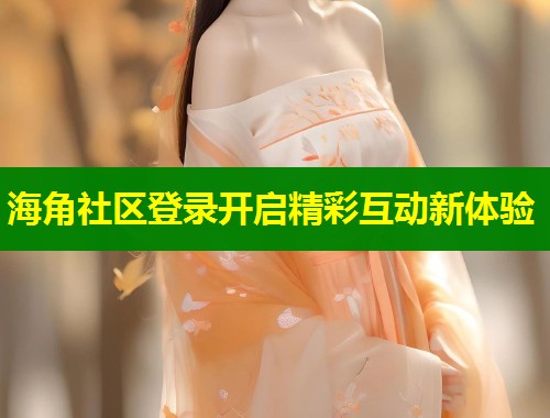 海角社区登录开启精彩互动新体验  第2张
