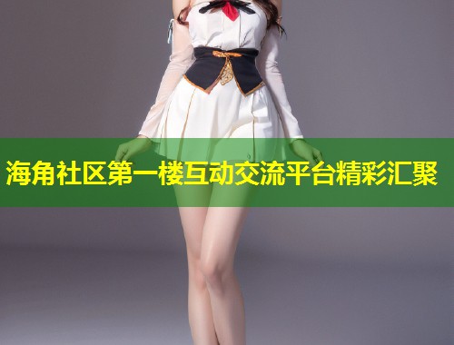 海角社区第一楼互动交流平台精彩汇聚  第2张