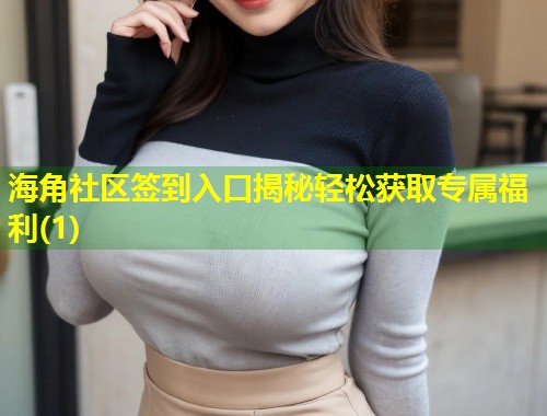 海角社区签到入口揭秘轻松获取专属福利(1)  第1张