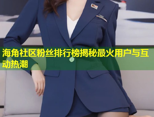 海角社区粉丝排行榜揭秘最火用户与互动热潮  第1张