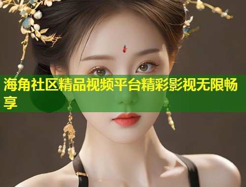 海角社区精品视频平台精彩影视无限畅享  第1张