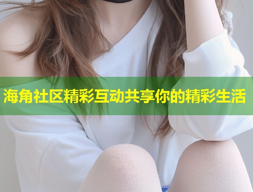 海角社区精彩互动共享你的精彩生活  第1张
