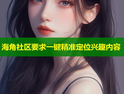 海角社区要求一键精准定位兴趣内容  第1张