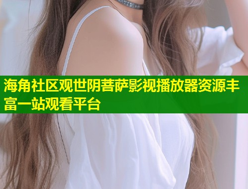 海角社区观世阴菩萨影视播放器资源丰富一站观看平台  第1张