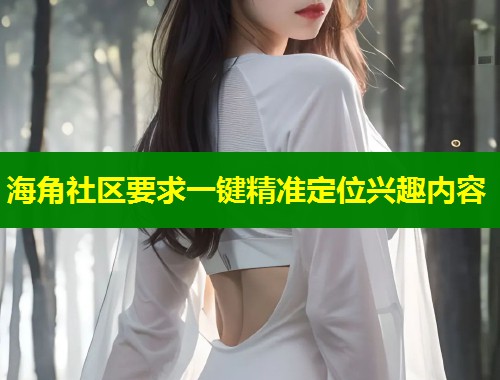 海角社区要求一键精准定位兴趣内容  第2张