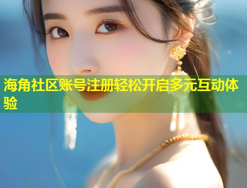 海角社区账号注册轻松开启多元互动体验  第1张